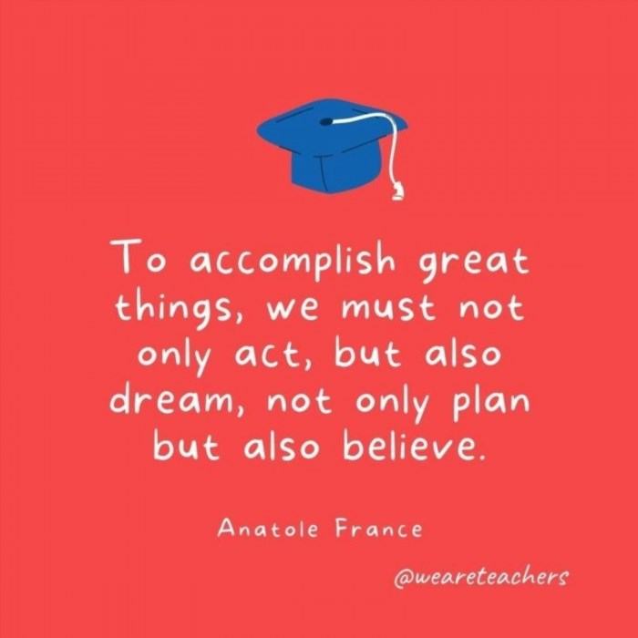 To accomplish great things, we must not only act, but also dream; to not only plan, but also believe. This quote by Anatole France emphasizes the importance of both taking action and having aspirations, as well as the significance of both careful planning and unwavering belief in achieving success.