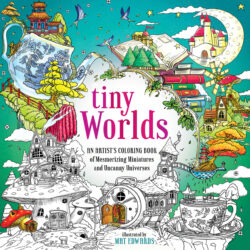 Tiny Worlds (an Artist's Coloring Book Of Mesmerizing Miniatures And Uncanny Universes)